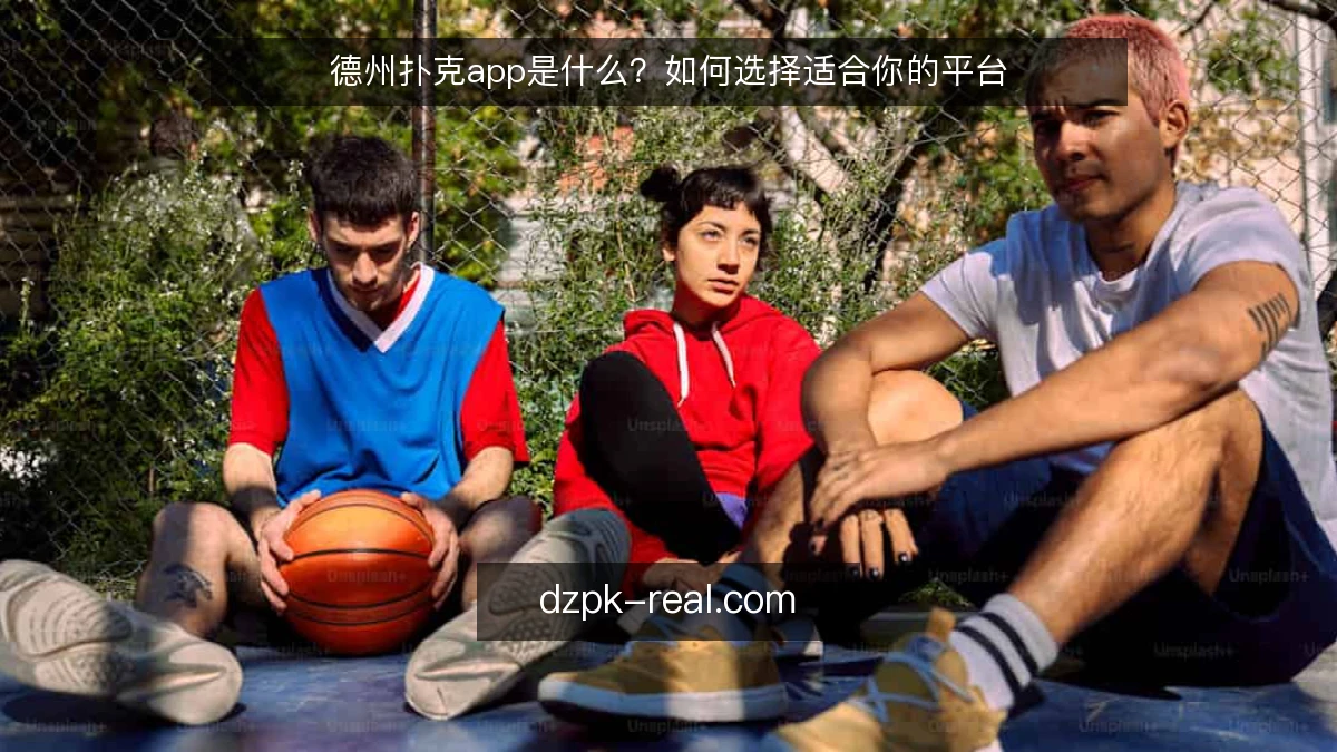 德州扑克app是什么？如何选择适合你的平台