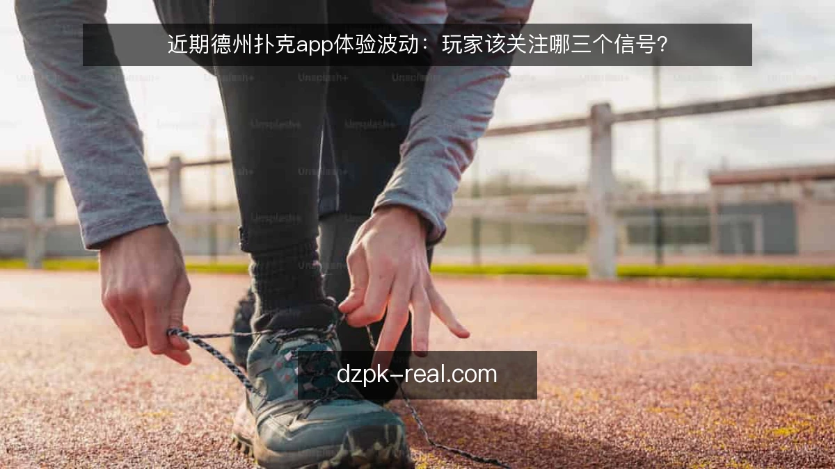 近期德州扑克app体验波动：玩家该关注哪三个信号？
