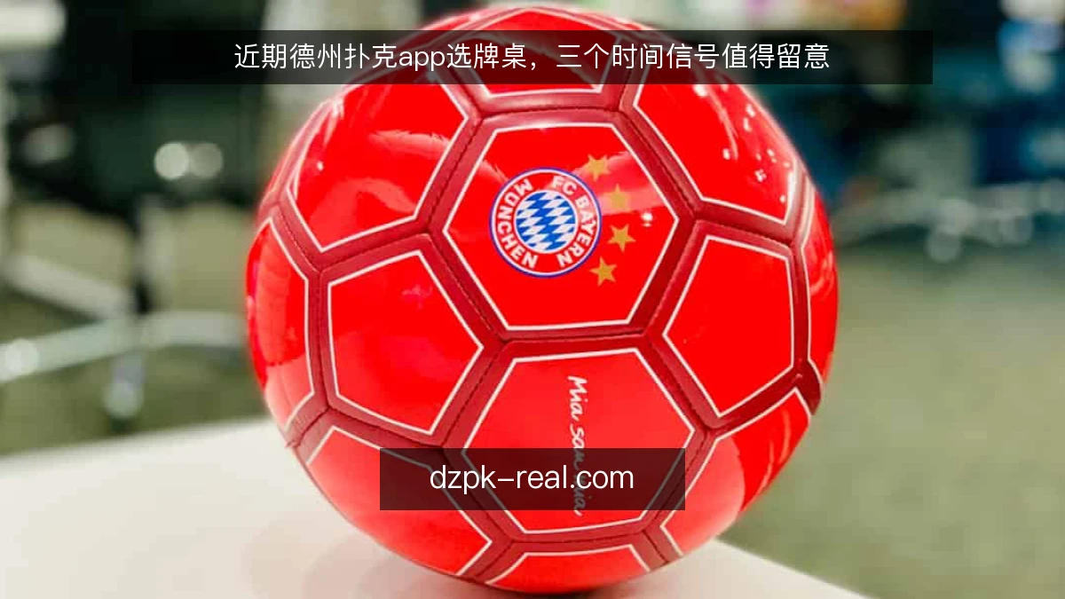 近期德州扑克app选牌桌，三个时间信号值得留意