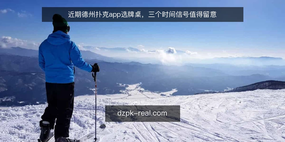 近期德州扑克app选牌桌，三个时间信号值得留意 — 选牌桌先看时段信号 配图