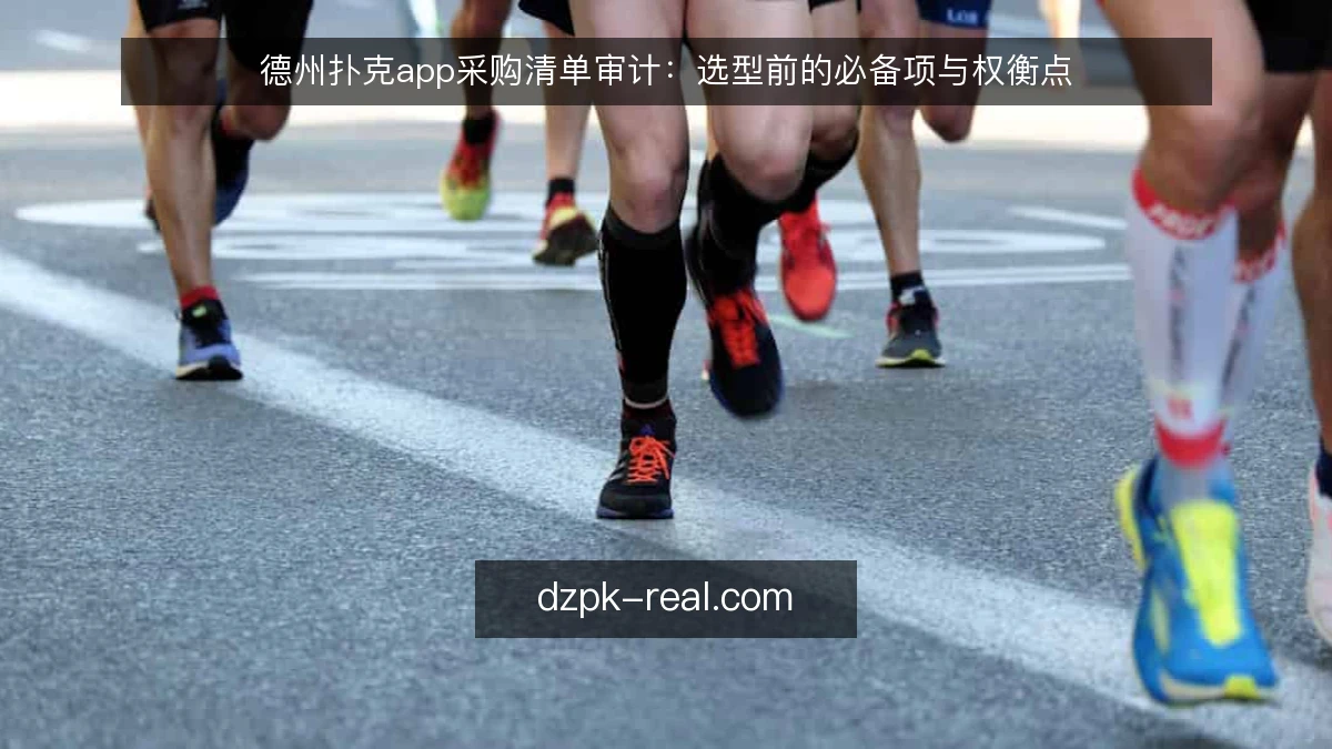 德州扑克app采购清单审计：选型前的必备项与权衡点