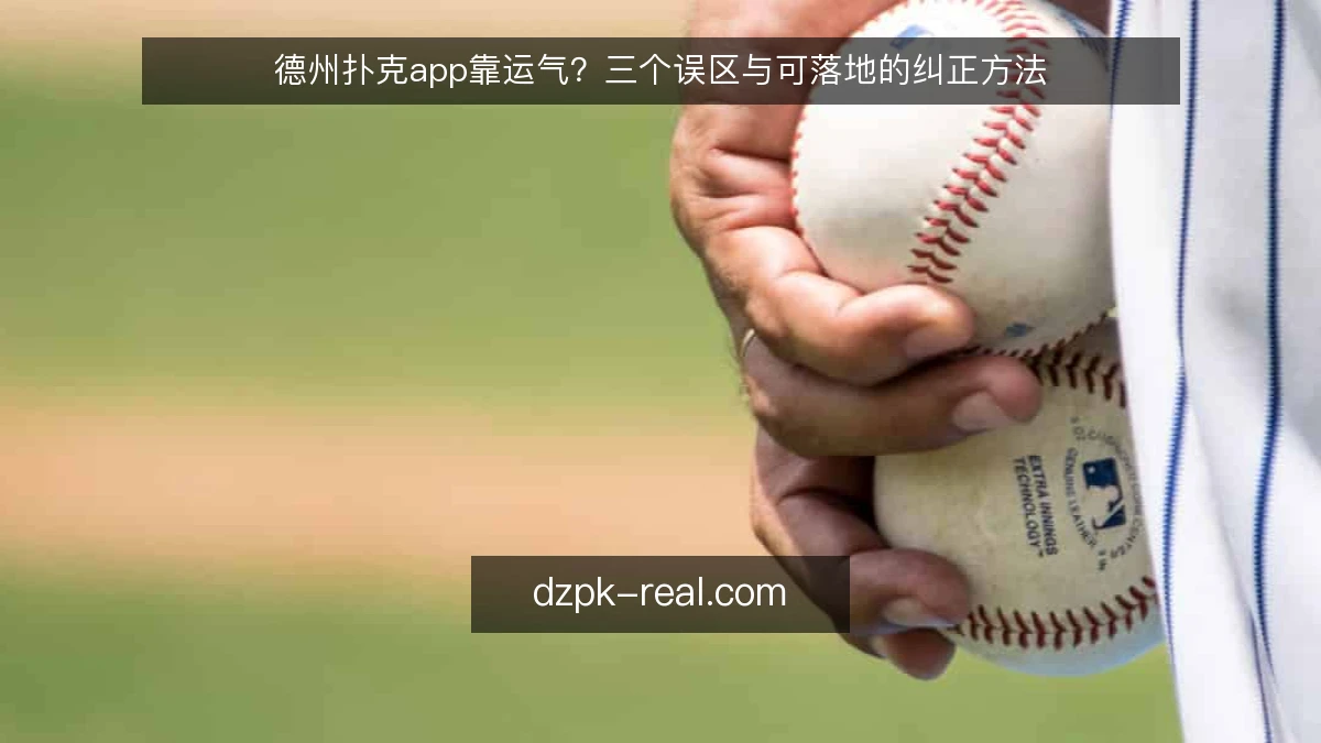 德州扑克app靠运气？三个误区与可落地的纠正方法