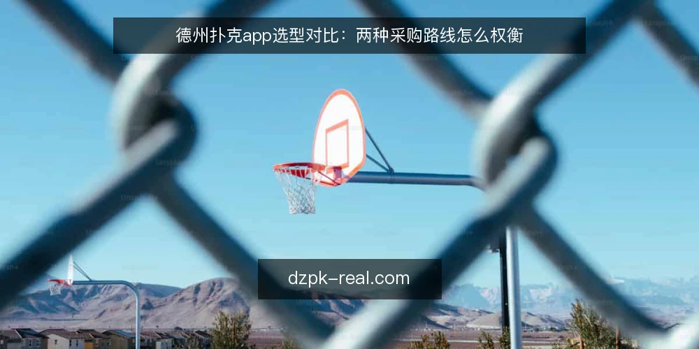 德州扑克app选型对比:两种采购路线怎么权衡 — 先定评测标准:德州扑克app选型的必备与可选 配图